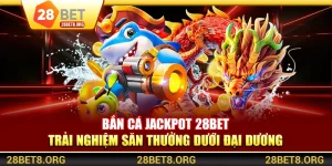 Bắn Cá Jackpot 28BET - Trải Nghiệm Săn Thưởng Dưới Đại Dương