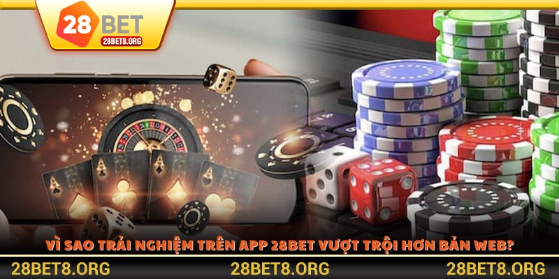 Vì sao trải nghiệm trên app 28BET vượt trội hơn bản web?